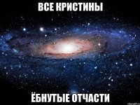 все кристины ёбнутые отчасти
