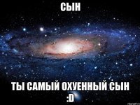 сын ты самый охуенный сын :d