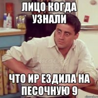 лицо когда узнали что ир ездила на песочную 9
