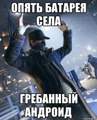 опять батарея села гребанный андроид