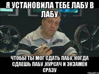 я установила тебе лабу в лабу чтобы ты мог сдать лабу, когда сдаешь лабу ,курсач и экзамен сразу