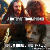 А потерял твой Iphone! Потом пизды получишь!