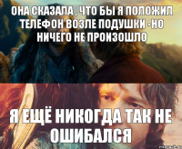 она сказала , что бы я положил телефон возле подушки -но ничего не произошло Я ещё никогда так не ошибался