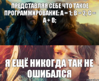 Представляя себе что такое программирование: а = 1; b = 2; c = a + b; я ещё никогда так не ошибался