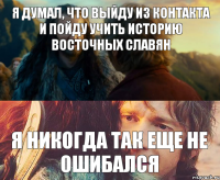 Я думал, что выйду из Контакта и пойду учить Историю восточных славян Я никогда так еще не ошибался