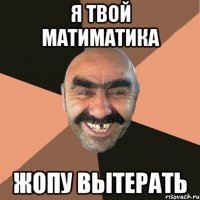 я твой матиматика жопу вытерать