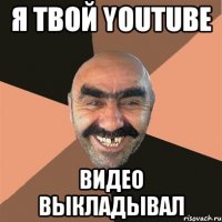 я твой youtube видео выкладывал