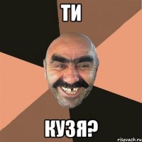 ти кузя?