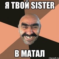 я твой sister в матал