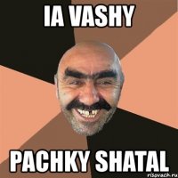 ia vashy pachky shatal