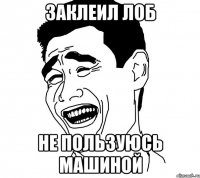 заклеил лоб не пользуюсь машиной