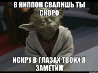 в ниппон свалишь ты скоро искру в глазах твоих я заметил