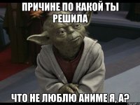 причине по какой ты решила что не люблю аниме я, а?