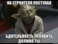 на строителя поступая бдительность проявить должна ты