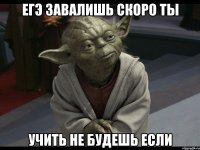 егэ завалишь скоро ты учить не будешь если