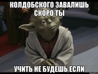 колдобского завалишь скоро ты учить не будешь если