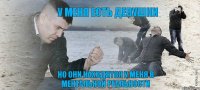 у меня есть девушки но они находятся у меня в ментальной реальности