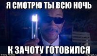 я смотрю ты всю ночь к зачоту готовился