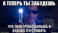 а теперь ты забудешь что твой тренер долбаёб и будешь его слушать