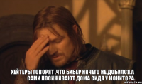 ХЕЙТЕРЫ ГОВОРЯТ ,ЧТО БИБЕР НИЧЕГО НЕ ДОБИЛСЯ.А САМИ ПОСИЖИВАЮТ ДОМА СИДЯ У МОНИТОРА.