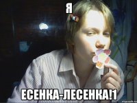 я есенка-лесенка!1