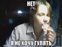 нет я не хочу гулять