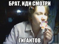 брат, иди смотри гигантов