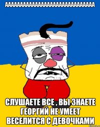 аааааааааааааааааааааааааааааа слушаете все , вы знаете георгий не умеет веселится с девочками