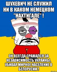 шухевич не служил ни в каком немецком "нахтигале" ! он всегда сражался за независимость украины, убивая мирное население в белорусии !