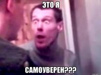 это я самоуверен???