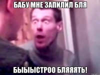 бабу мне запилил бля быыыстроо бляяять!