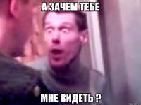 а зачем тебе мне видеть ?