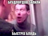 брудлордов запили быстрее блядь