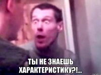  ты не знаешь характеристику?!...