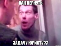 как вернуть задачу юристу??