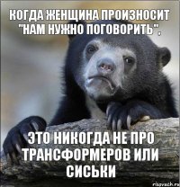 Когда женщина произносит "нам нужно поговорить", это никогда не про трансформеров или сиськи