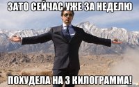 зато сейчас уже за неделю похудела на 3 килограмма!