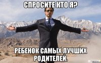 спросите кто я? ребенок самых лучших родителей.