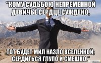 "кому судьбою непременной девичье сердце суждено, тот будет мил назло вселенной; сердиться глупо и смешно."