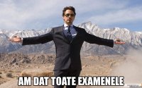  am dat toate examenele