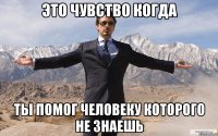 это чувство когда ты помог человеку которого не знаешь