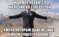 мам,мне нравится мальчик,он супергерой ему 48,который даже не знает о моём существовании;d