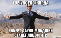 то чувство, когда роберт дауни-младший станет лицом htc