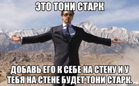 это тони старк добавь его к себе на стену и у тебя на стене будет тони старк.