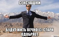 сексуашки будут жить вечно(с) старк одобряет