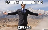 захистити диплом на 5 ахуєнно