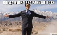 когда купил ps4 раньше всех 