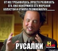 от нее требовалось ,просто развязать его. она накормила его морской капустой и отняла размножалку............... русалки