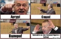 Артур! Саша! Валера! Бросайте на зер турники! Идите к бабам!