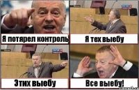 Я потярел контроль Я тех выебу Этих выебу Все выебу!